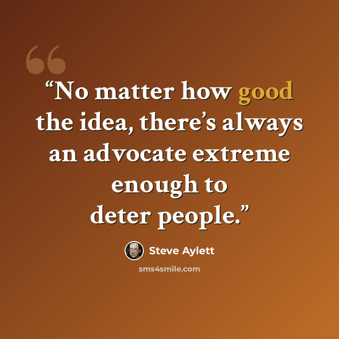 “No matter how good the idea, there’s always an advocate extreme enough to deter people.” quote by Steve Aylett
