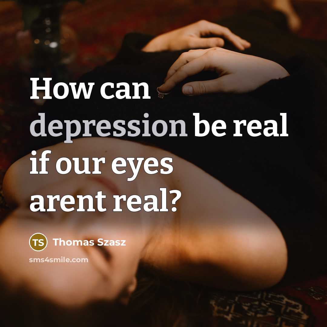 “How can depression be real if our eyes arent real?” quote by Thomas Szasz