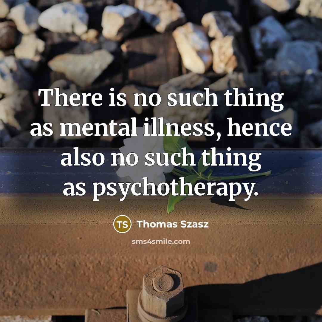 “There is no such thing as mental illness, hence also no such thing as psychotherapy.” quote by Thomas Szasz