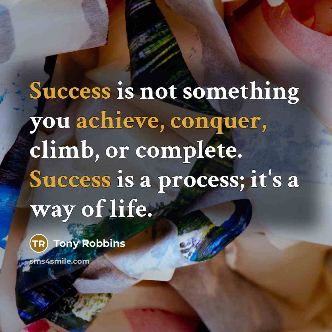 “Success is not something you achieve, conquer, climb, or complete. Success is a process; it's a way of life.” quote by Tony Robbins