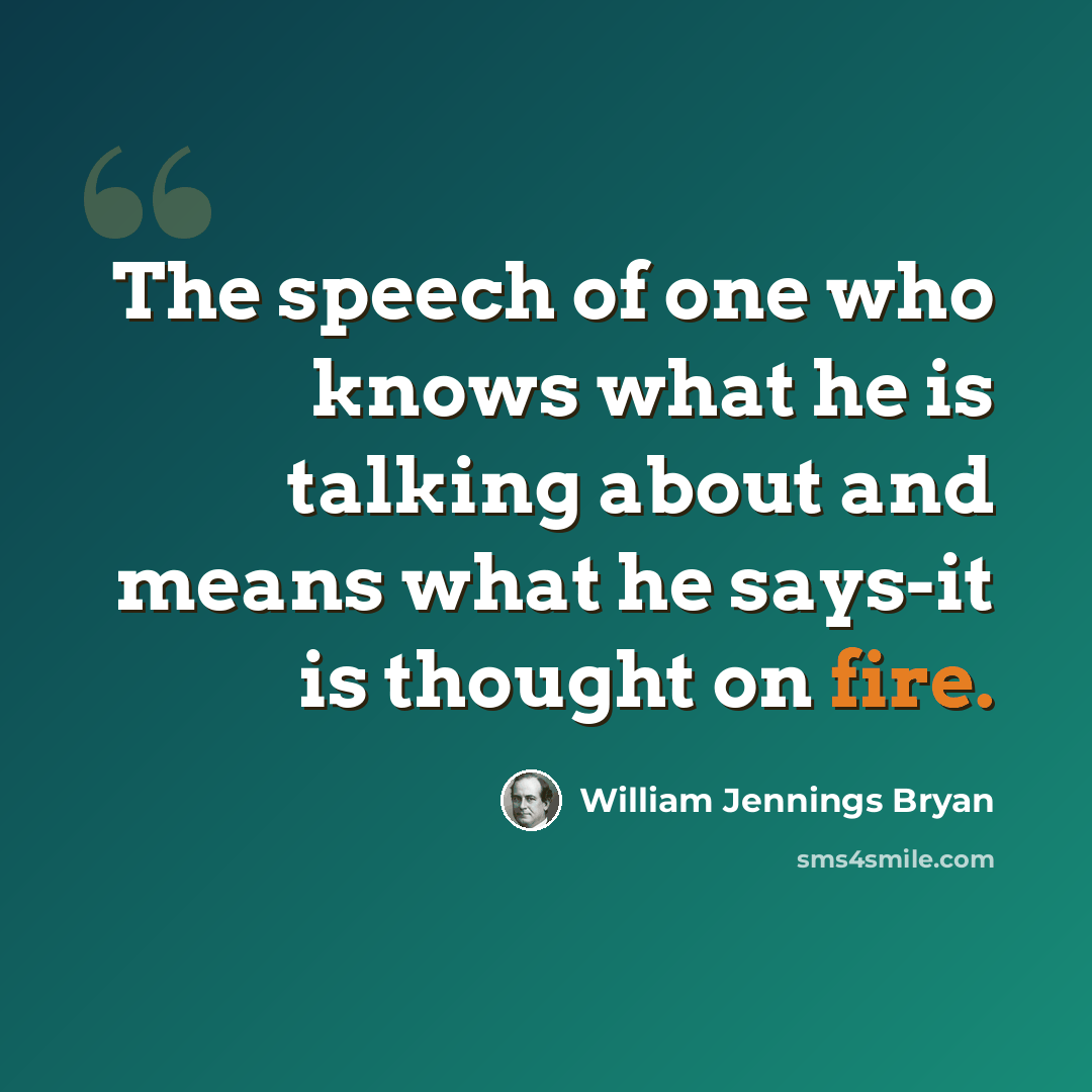 “The speech of one who knows what he is talking about and means what he says-it is thought on fire.” quote by William Jennings Bryan