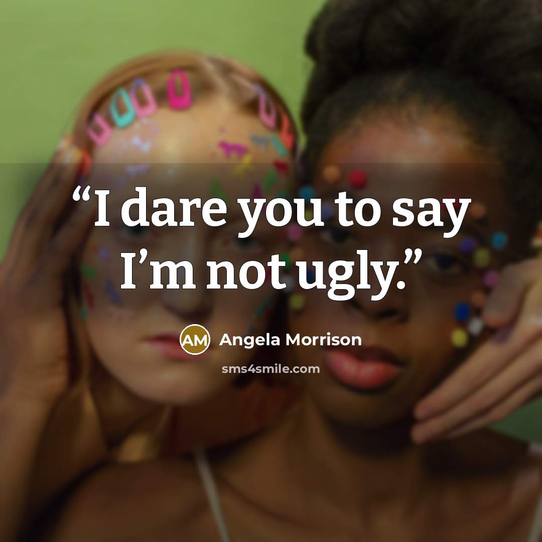 “I dare you to say I’m not ugly.” quote by Angela Morrison