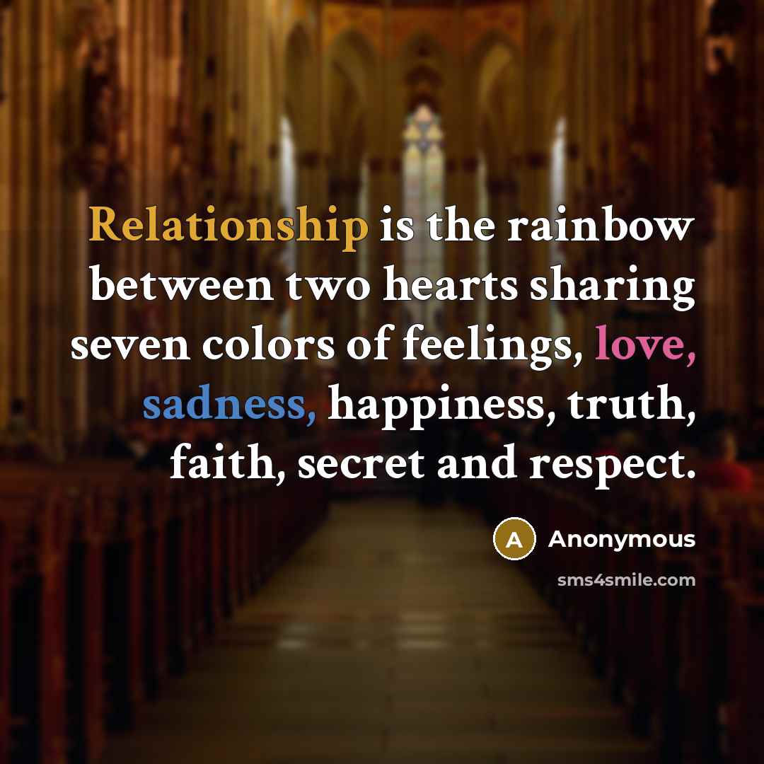 “Relationship is the rainbow between two hearts sharing seven colors of feelings, love, sadness, happiness, truth, faith, secret and respect.” quote by Anonymous