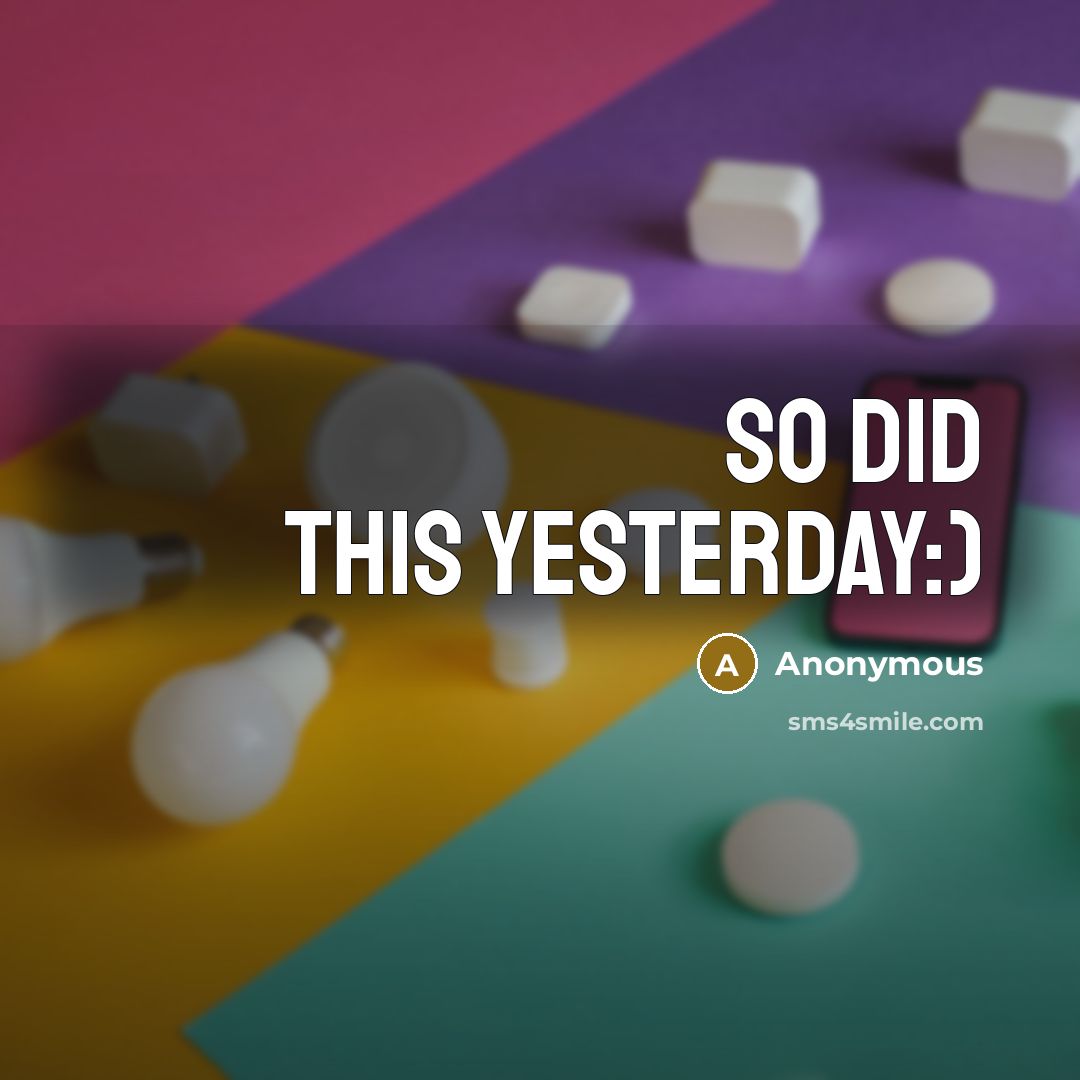 “So did this yesterday:)” quote by Anonymous