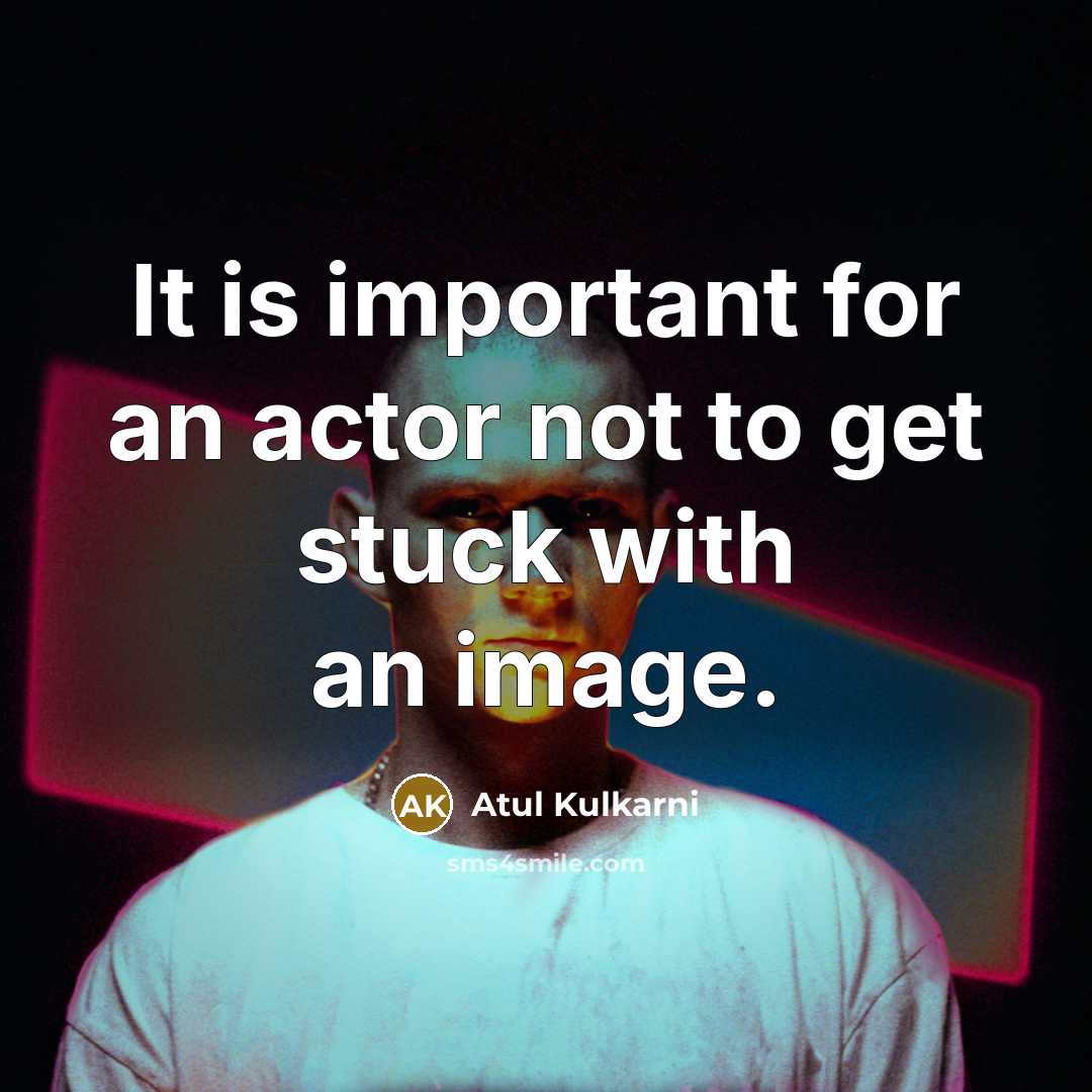 “It is important for an actor not to get stuck with an image.” quote by Atul Kulkarni