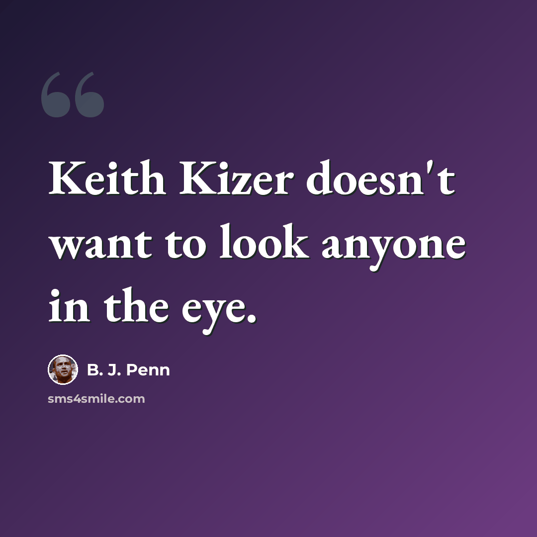 “Keith Kizer doesn't want to look anyone in the eye.” quote by B. J. Penn