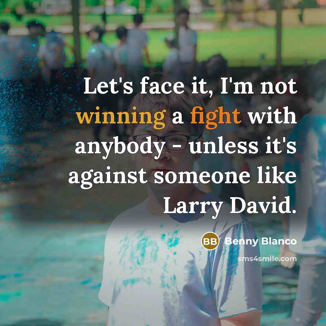 “Let's face it, I'm not winning a fight with anybody - unless it's against someone like Larry David.” quote by Benny Blanco