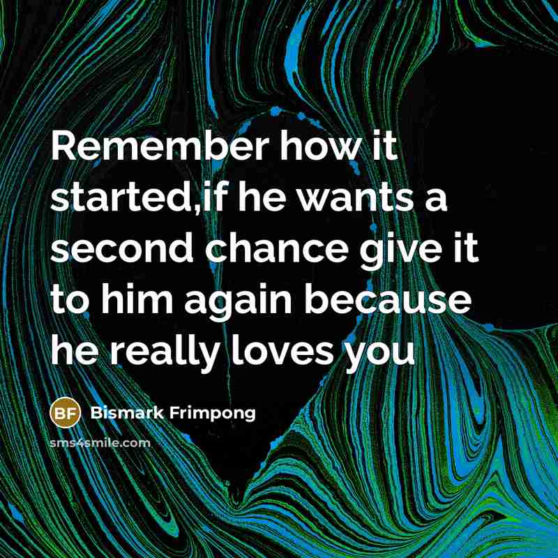 “Remember how it started,if he wants a second chance give it to him again because he really loves you” quote by Bismark Frimpong