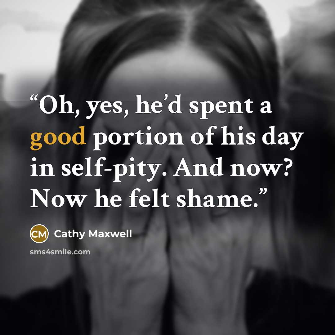 “Oh, yes, he’d spent a good portion of his day in self-pity. And now? Now he felt shame.” quote by Cathy Maxwell