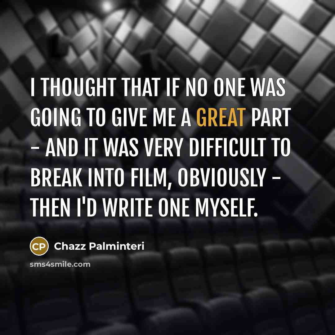 “I thought that if no one was going to give me a great part - and it was very difficult to break into film, obviously - then I'd write one myself.” quote by Chazz Palminteri