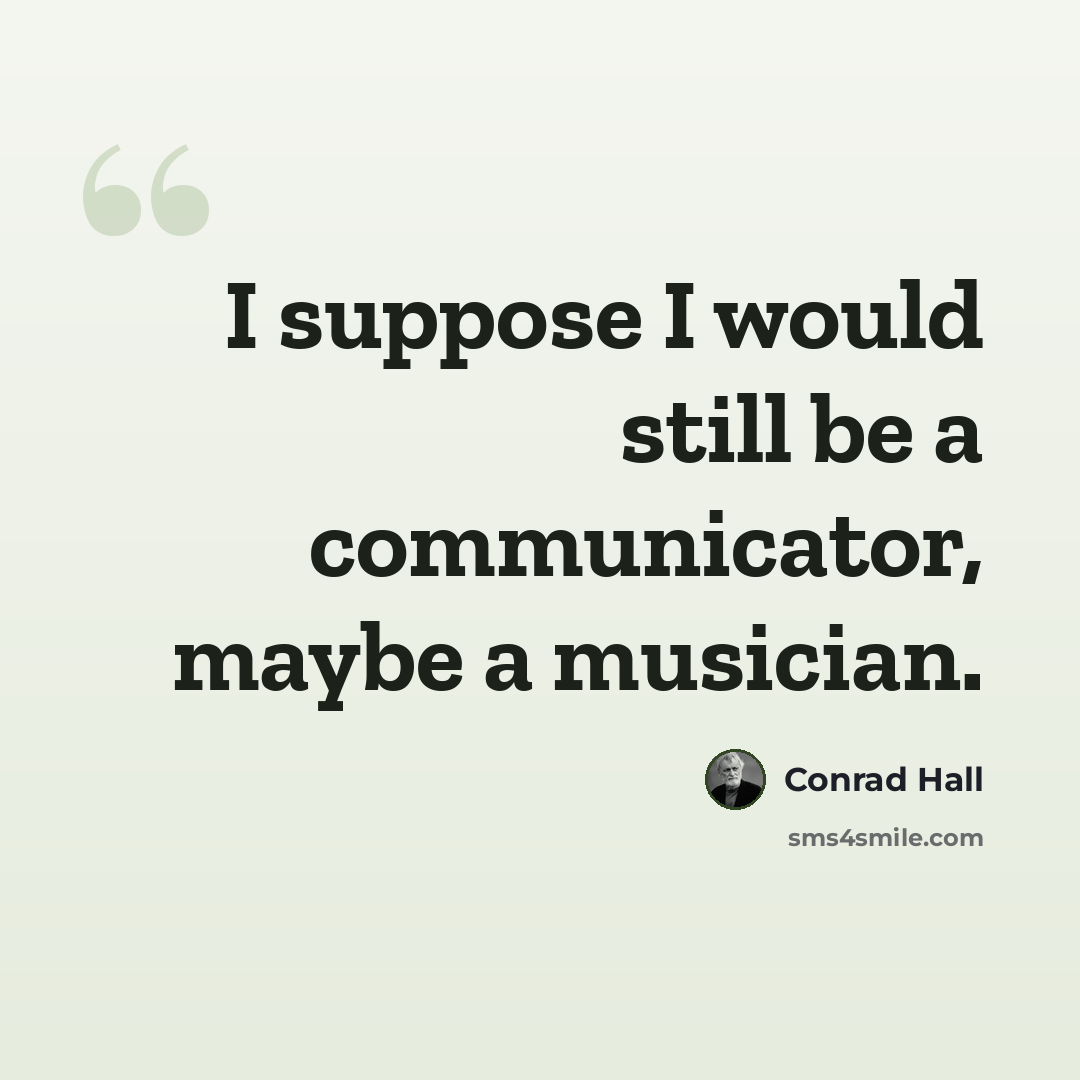“I suppose I would still be a communicator, maybe a musician.” quote by Conrad Hall