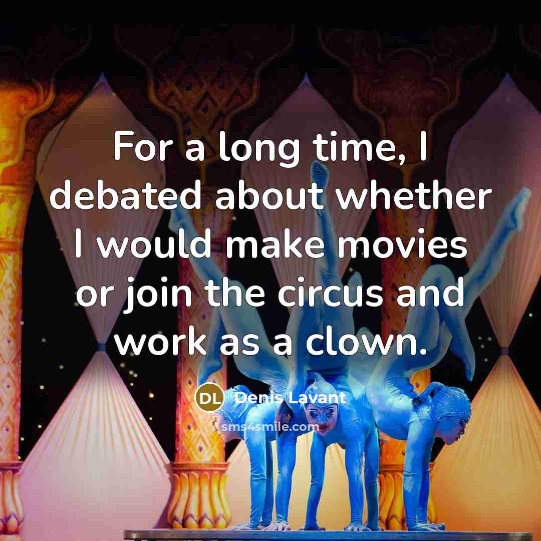 “For a long time, I debated about whether I would make movies or join the circus and work as a clown.” quote by Denis Lavant