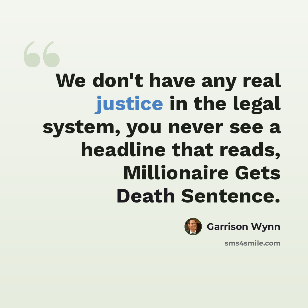 “We don't have any real justice in the legal system, you never see a headline that reads, Millionaire Gets Death Sentence.” quote by Garrison Wynn
