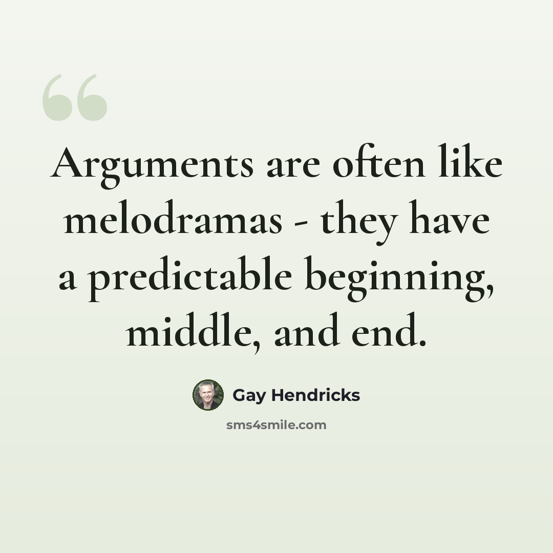 “Arguments are often like melodramas - they have a predictable beginning, middle, and end.” quote by Gay Hendricks