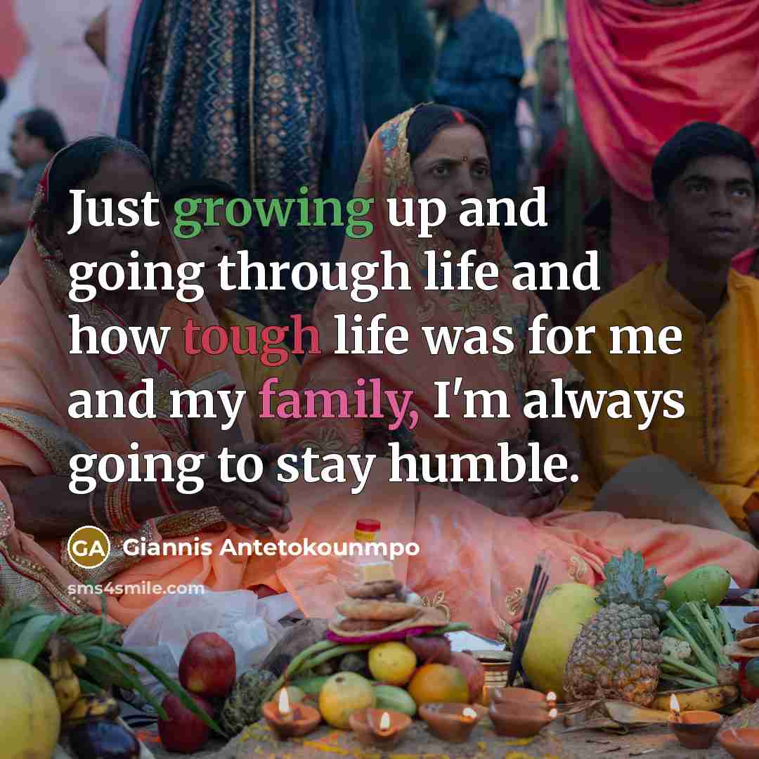 “Just growing up and going through life and how tough life was for me and my family, I'm always going to stay humble.” quote by Giannis Antetokounmpo