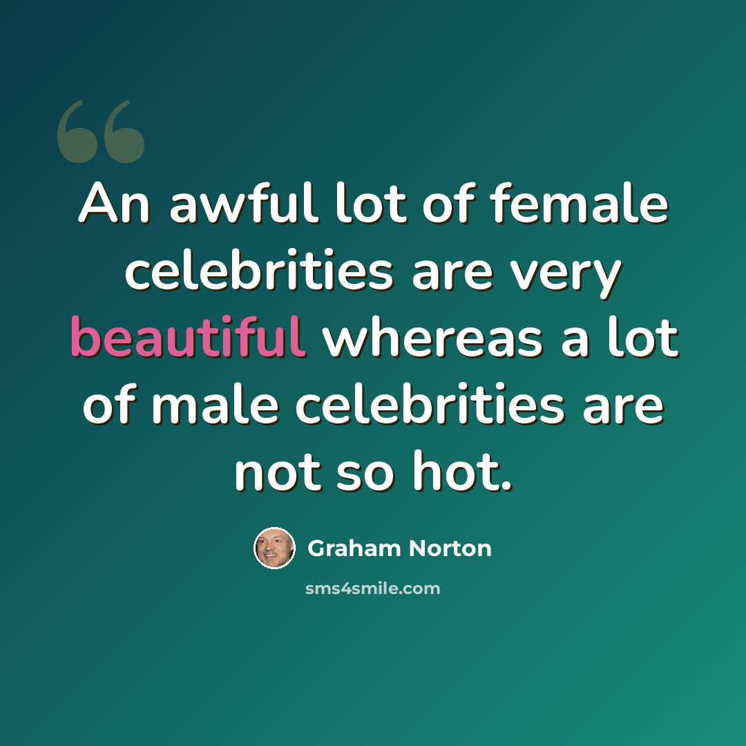 “An awful lot of female celebrities are very beautiful whereas a lot of male celebrities are not so hot.” quote by Graham Norton