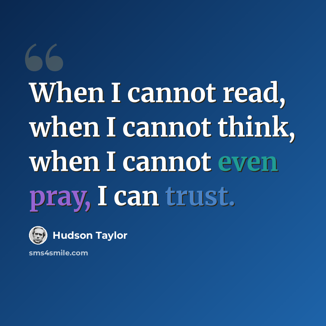 “When I cannot read, when I cannot think, when I cannot even pray, I can trust.” quote by Hudson Taylor