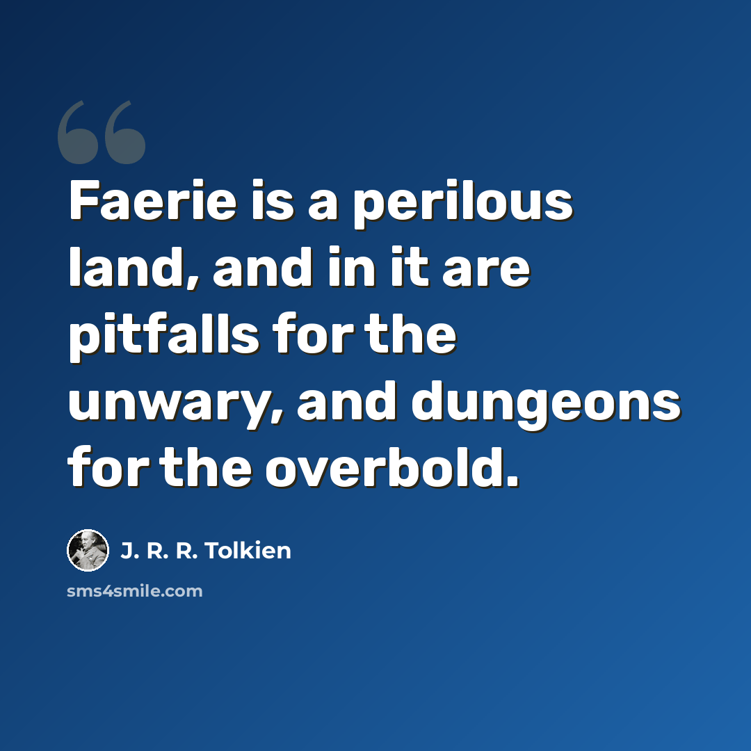 “Faerie is a perilous land, and in it are pitfalls for the unwary, and dungeons for the overbold.” quote by J. R. R. Tolkien