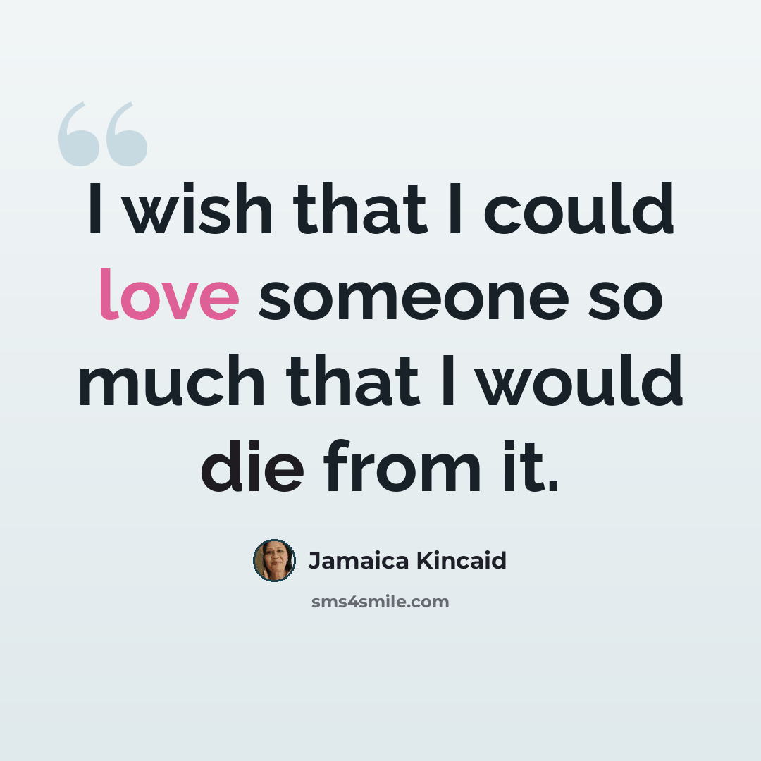 “I wish that I could love someone so much that I would die from it.” quote by Jamaica Kincaid