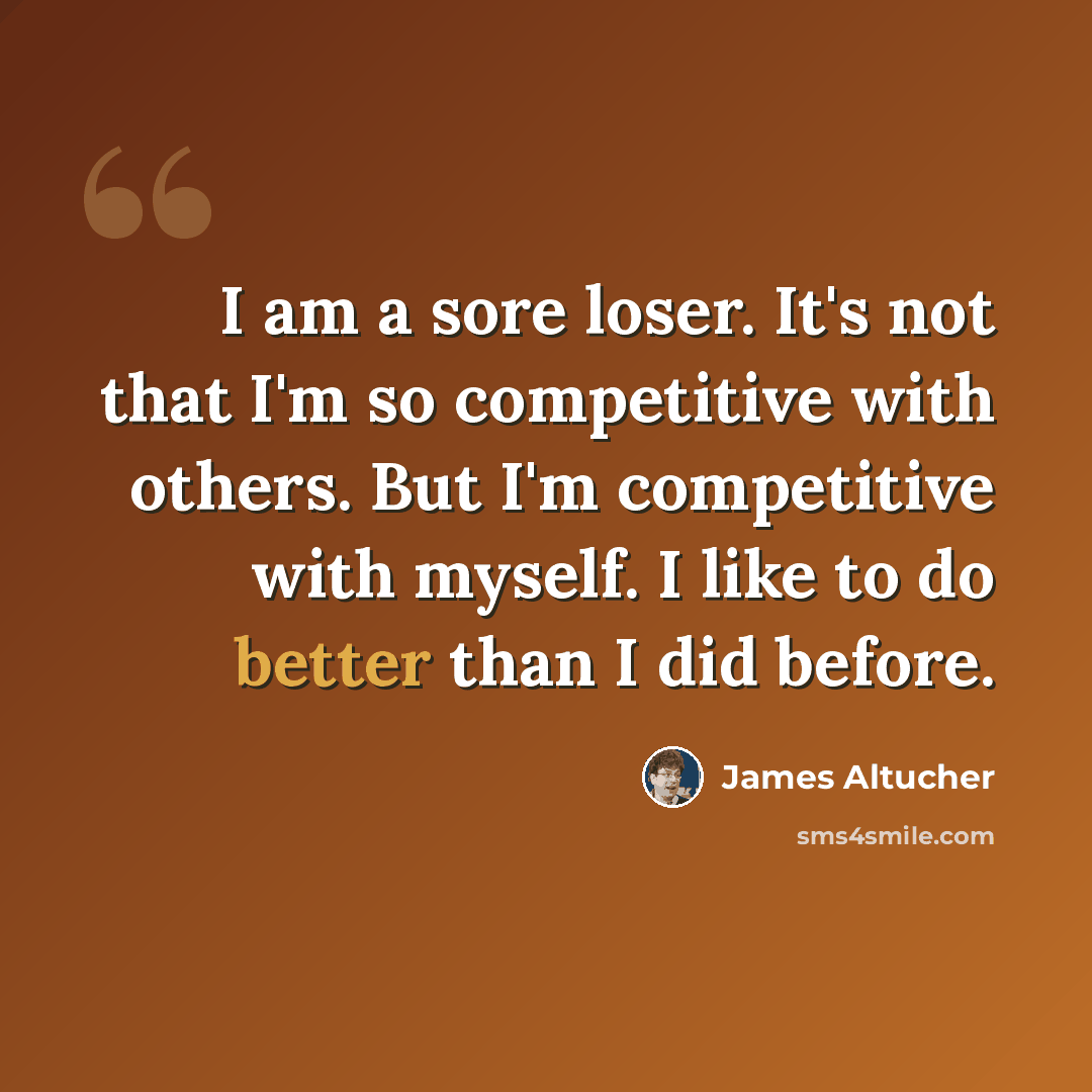 “I am a sore loser. It's not that I'm so competitive with others. But I'm competitive with myself. I like to do better than I did before.” quote by James Altucher
