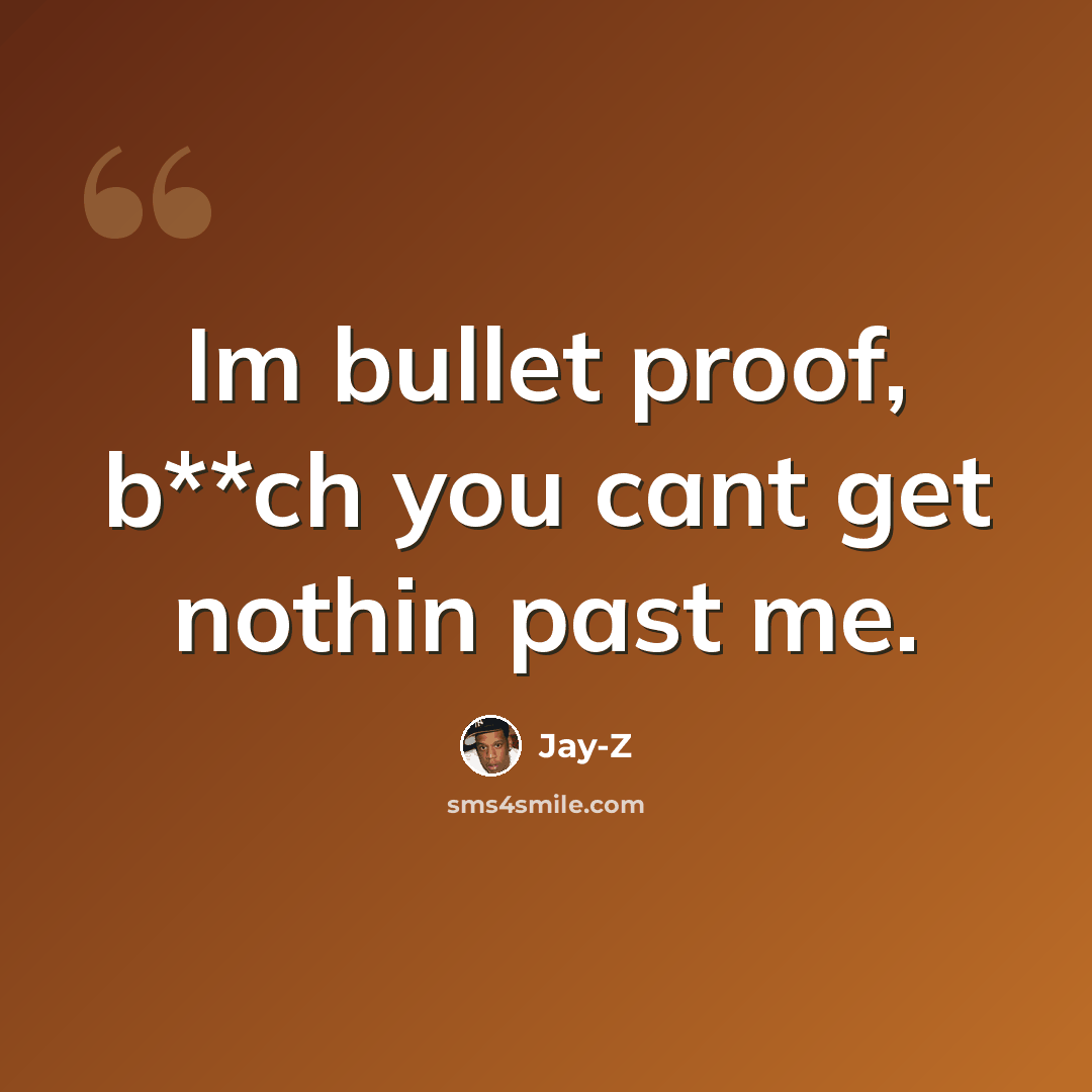 “Im bullet proof, b**ch you cant get nothin past me.” quote by Jay-Z