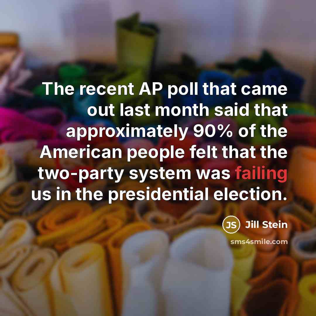 “The recent AP poll that came out last month said that approximately 90% of the American people felt that the two-party system was failing us in the presidential election.” quote by Jill Stein