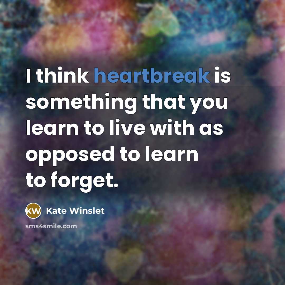 “I think heartbreak is something that you learn to live with as opposed to learn to forget.” quote by Kate Winslet