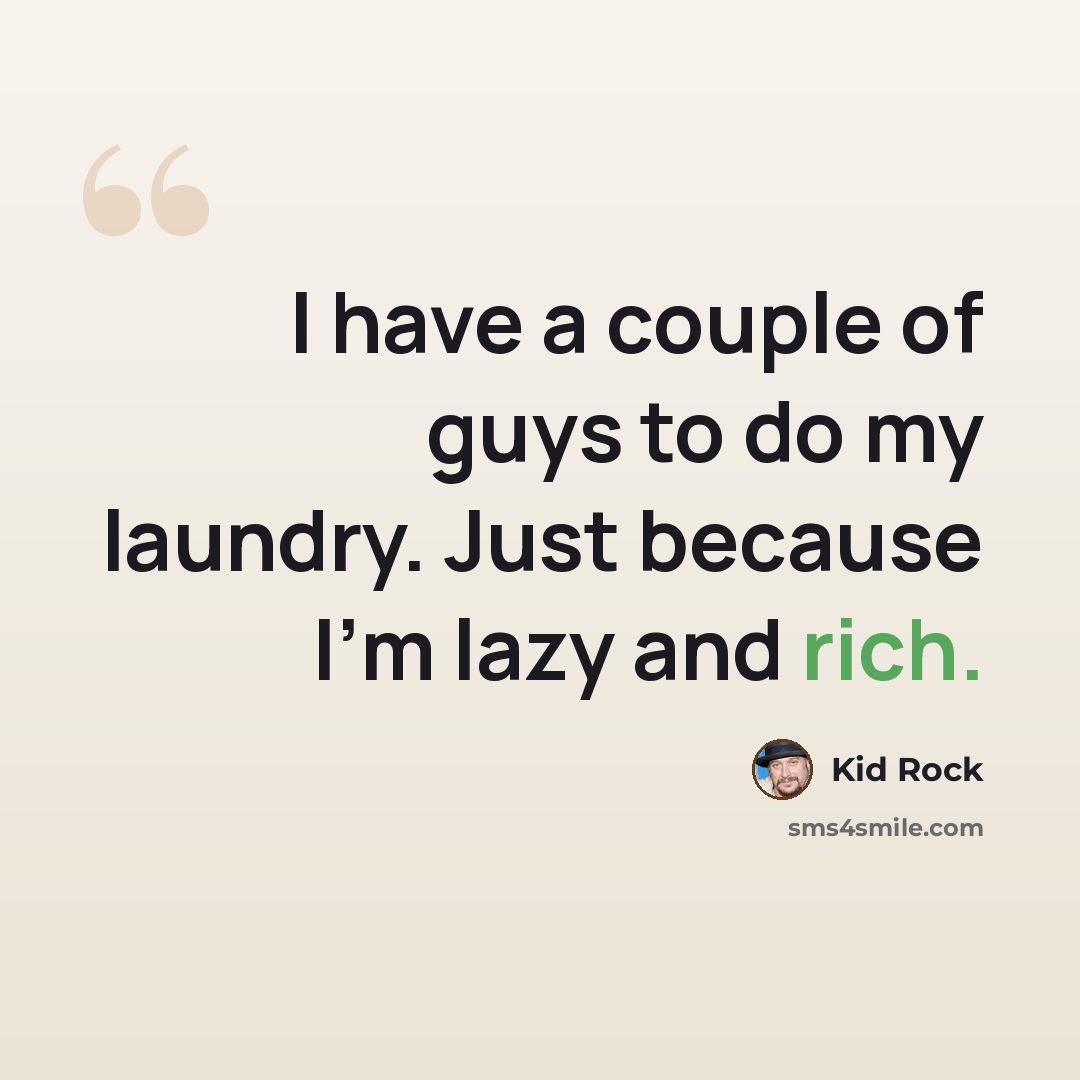 “I have a couple of guys to do my laundry. Just because I'm lazy and rich.” quote by Kid Rock