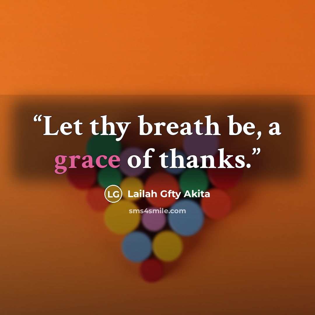 “Let thy breath be, a grace of thanks.” quote by Lailah Gfty Akita