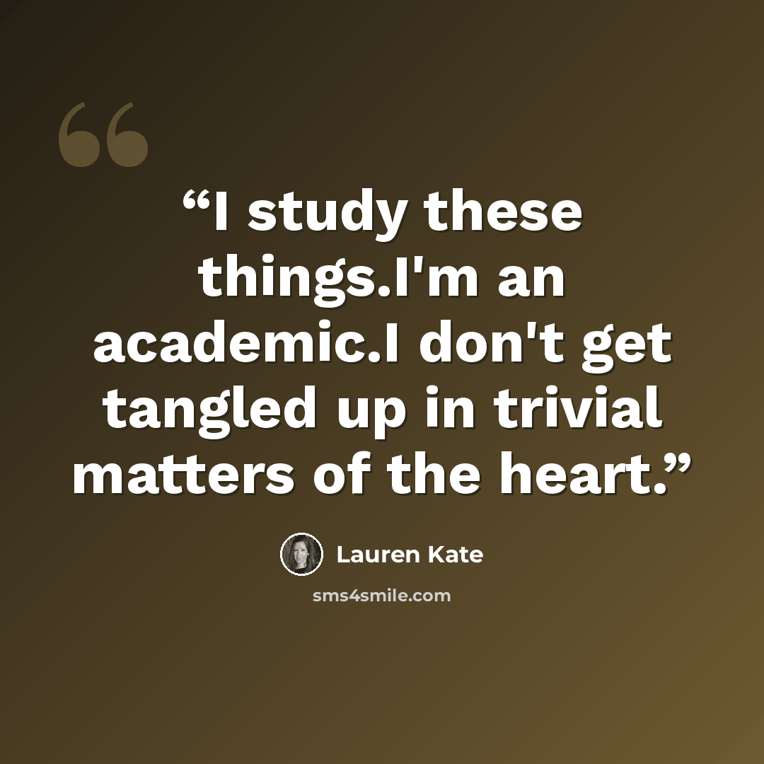 “I study these things.I'm an academic.I don't get tangled up in trivial matters of the heart.” quote by Lauren Kate
