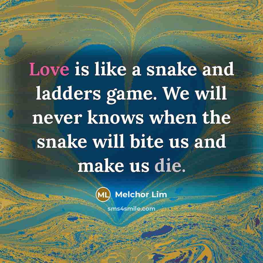 “Love is like a snake and ladders game. We will never knows when the snake will bite us and make us die.” quote by Melchor Lim