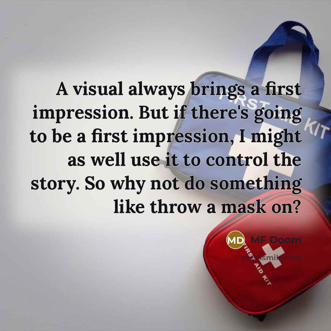“A visual always brings a first impression. But if there's going to be a first impression, I might as well use it to control the story. So why not do something like throw a mask on?” quote by MF Doom