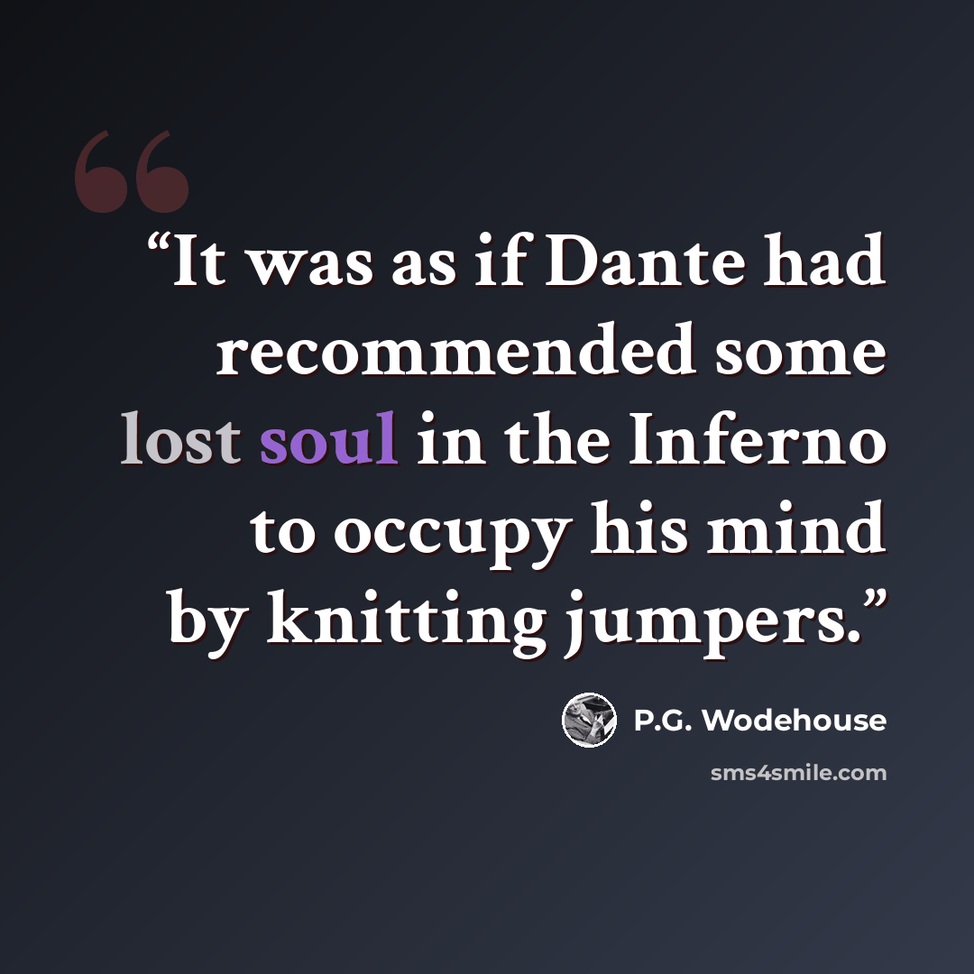 “It was as if Dante had recommended some lost soul in the Inferno to occupy his mind by knitting jumpers.” quote by P.G. Wodehouse