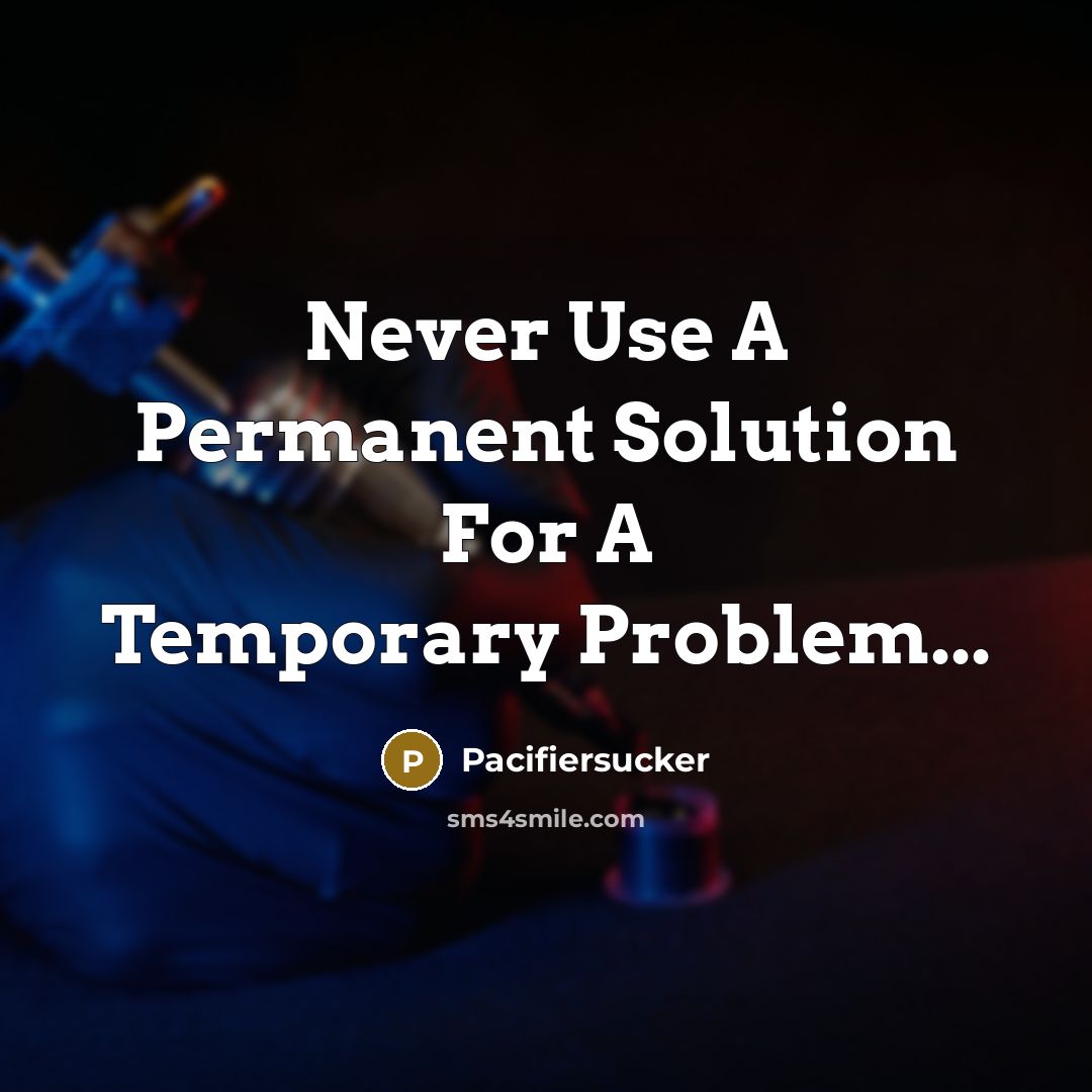 “Never Use A Permanent Solution For A Temporary Problem...” quote by Pacifiersucker