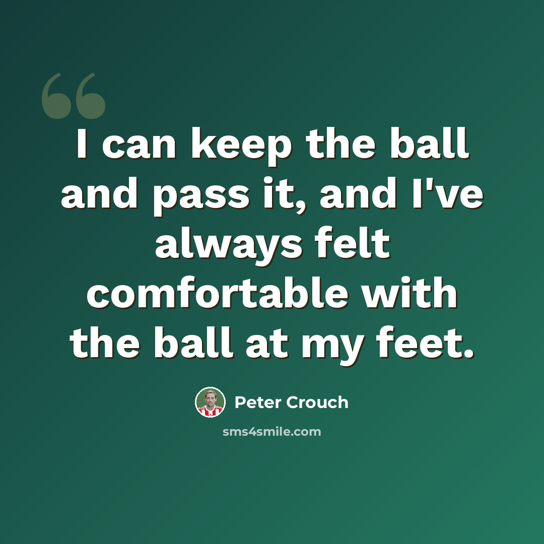 “I can keep the ball and pass it, and I've always felt comfortable with the ball at my feet.” quote by Peter Crouch