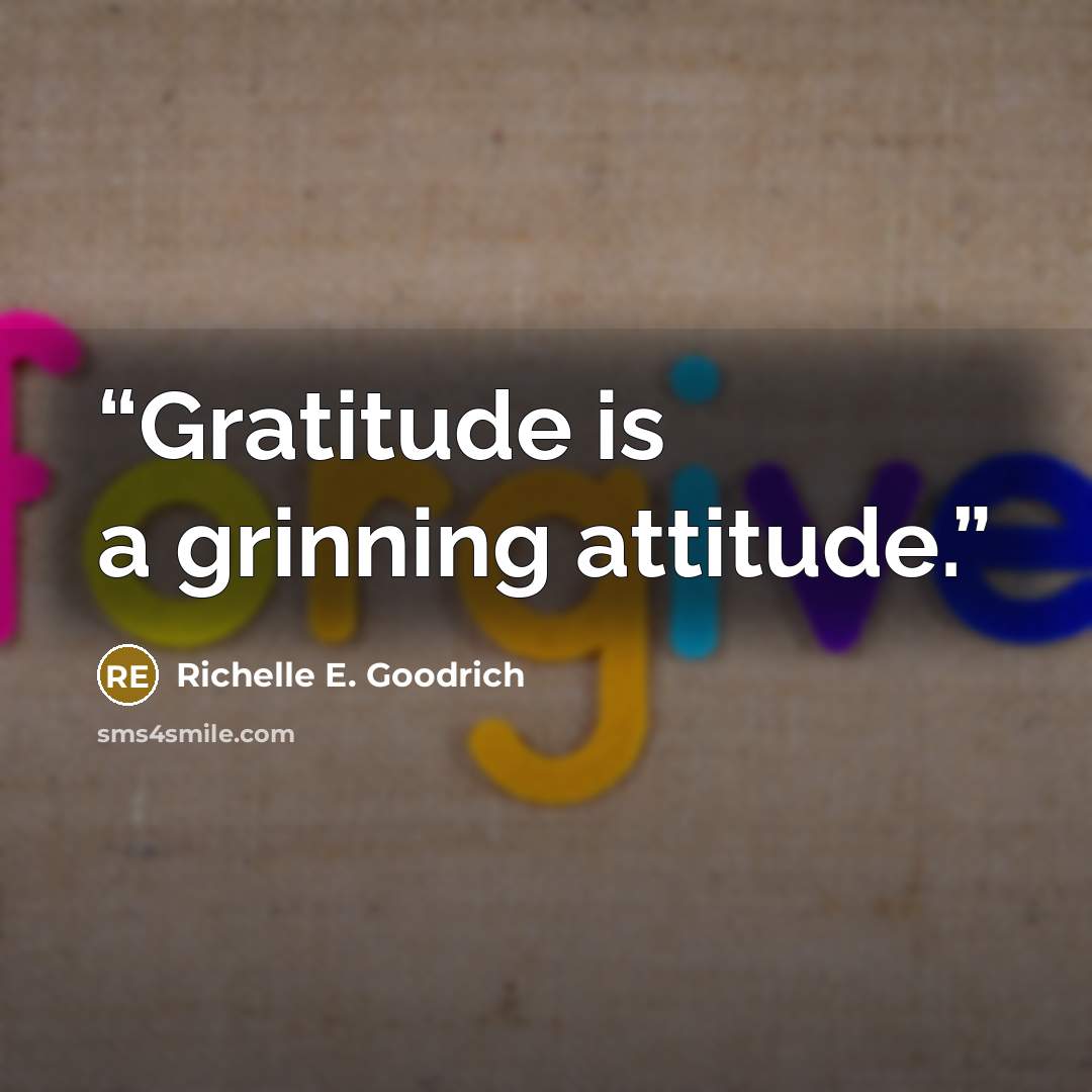“Gratitude is a grinning attitude.” quote by Richelle E. Goodrich