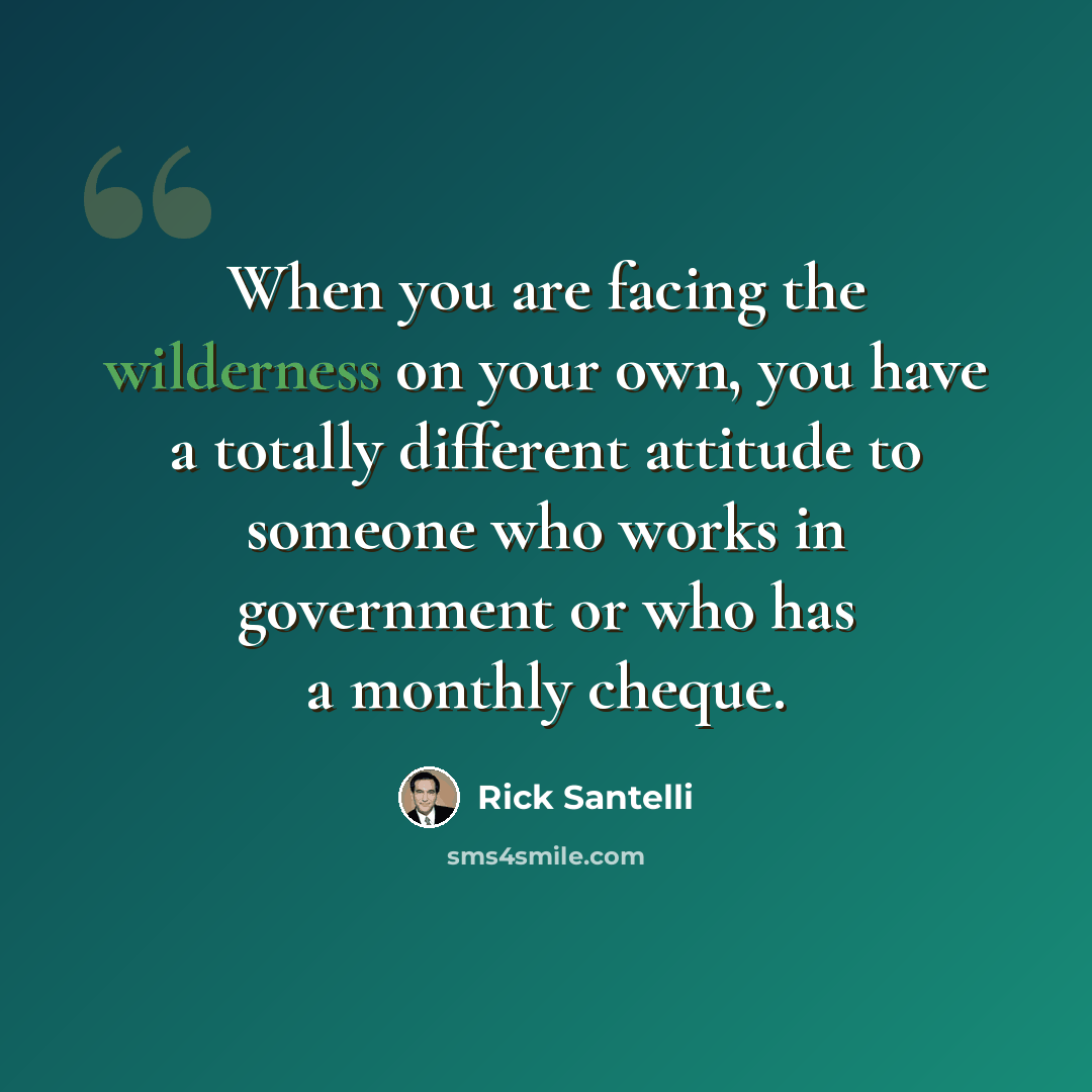 “When you are facing the wilderness on your own, you have a totally different attitude to someone who works in government or who has a monthly cheque.” quote by Rick Santelli