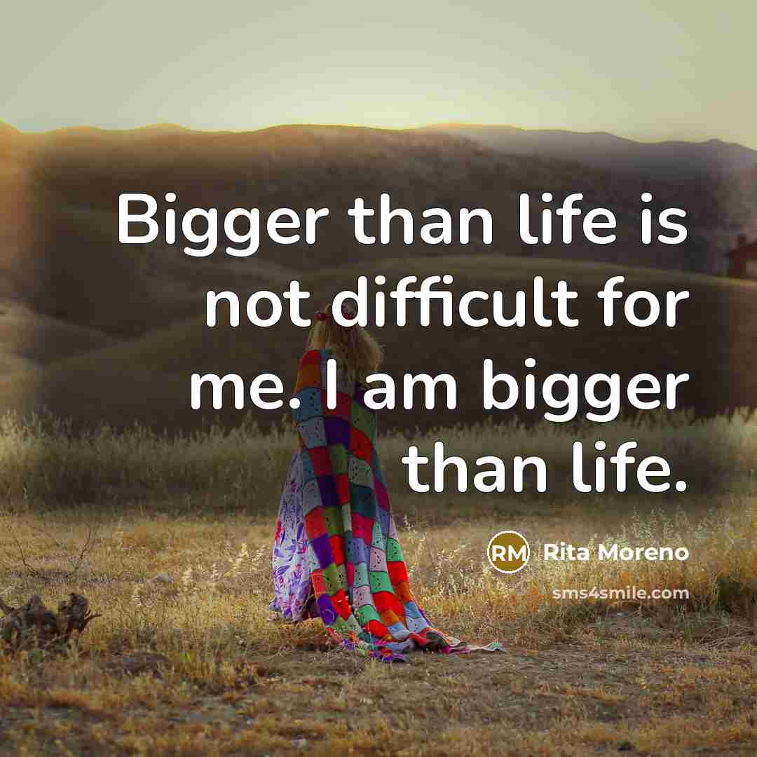 “Bigger than life is not difficult for me. I am bigger than life.” quote by Rita Moreno
