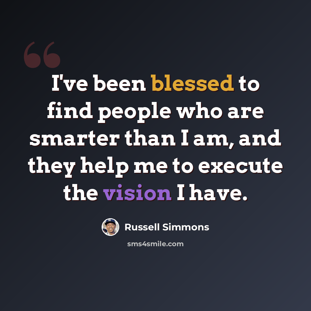“I've been blessed to find people who are smarter than I am, and they help me to execute the vision I have.” quote by Russell Simmons