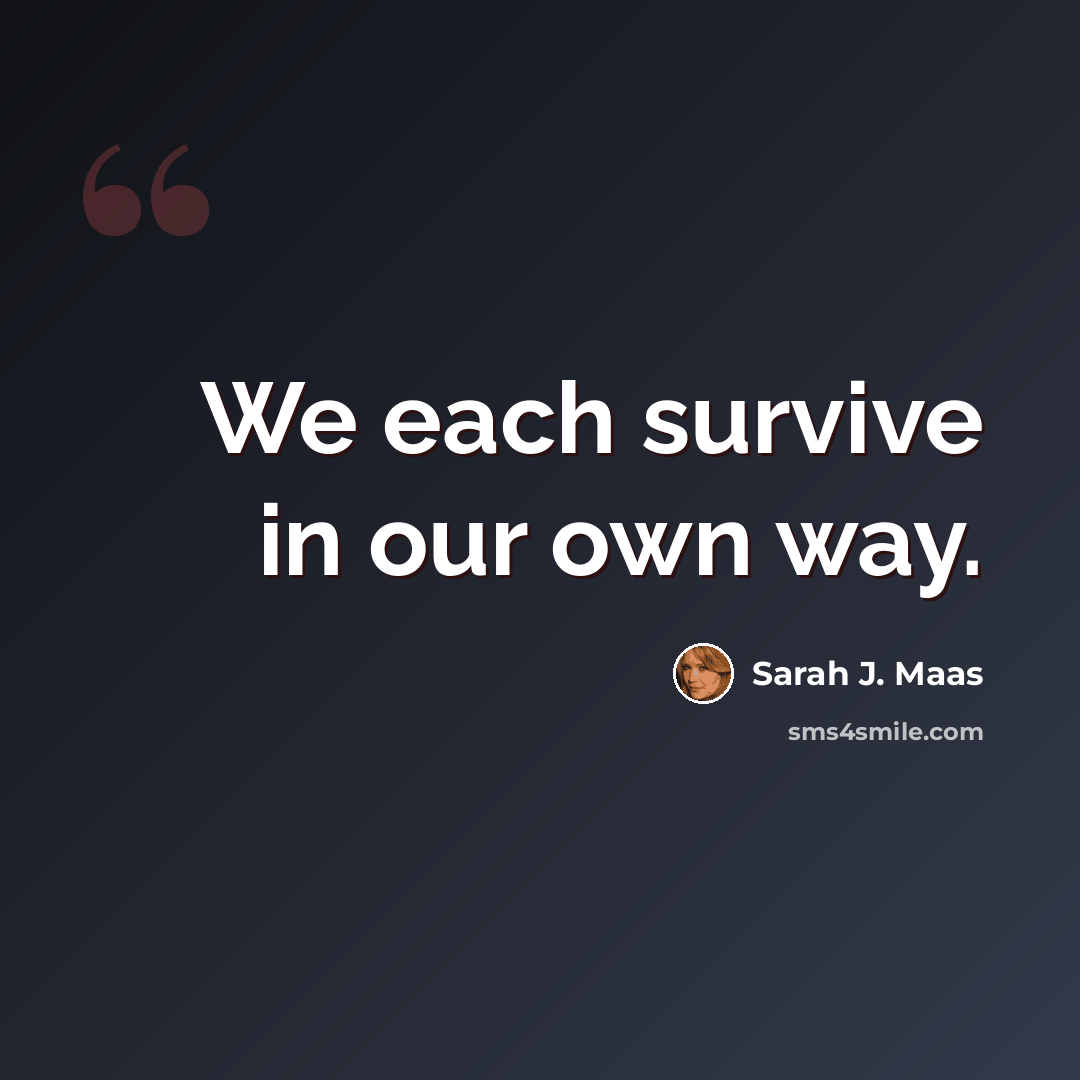 “We each survive in our own way.” quote by Sarah J. Maas