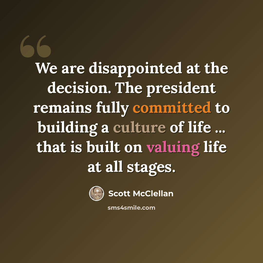 “We are disappointed at the decision. The president remains fully committed to building a culture of life ... that is built on valuing life at all stages.” quote by Scott McClellan