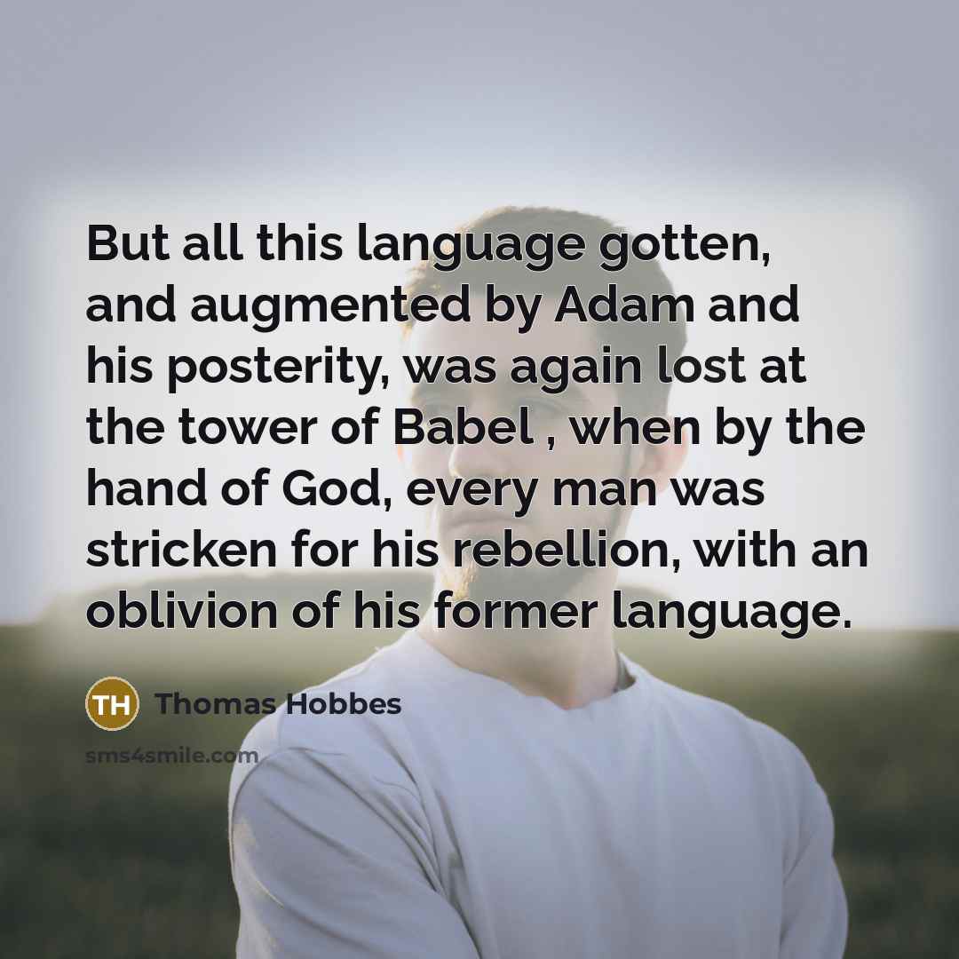 “But all this language gotten, and augmented by Adam and his posterity, was again lost at the tower of Babel , when by the hand of God, every man was stricken for his rebellion, with an oblivion of his former language.” quote by Thomas Hobbes