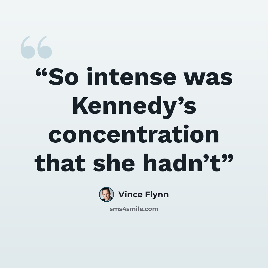 “So intense was Kennedy’s concentration that she hadn’t” quote by Vince Flynn