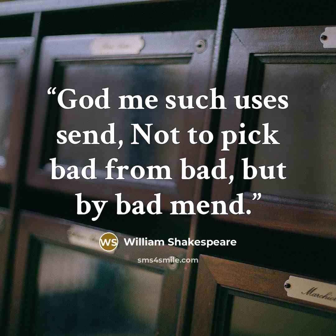 “God me such uses send, Not to pick bad from bad, but by bad mend.” quote by William Shakespeare