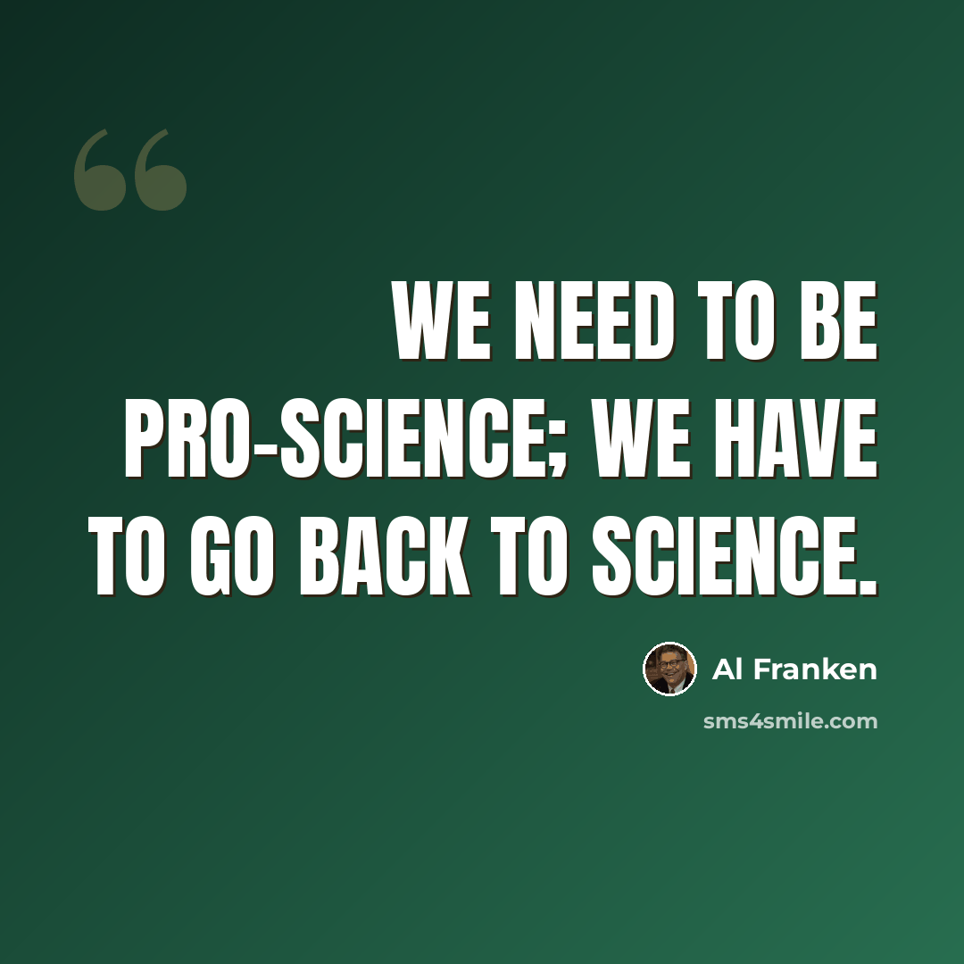 “We need to be pro-science; we have to go back to science.” quote by Al Franken