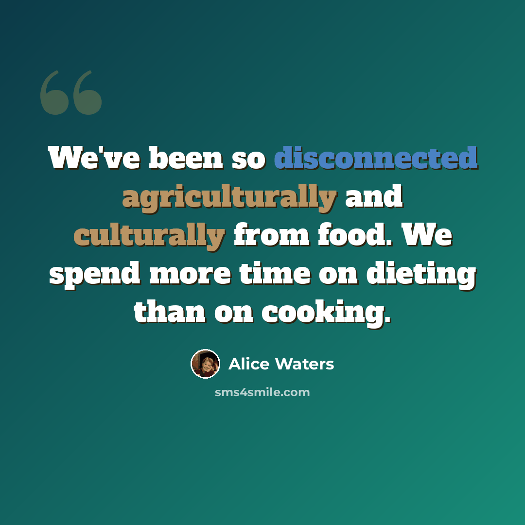 “We've been so disconnected agriculturally and culturally from food. We spend more time on dieting than on cooking.” quote by Alice Waters