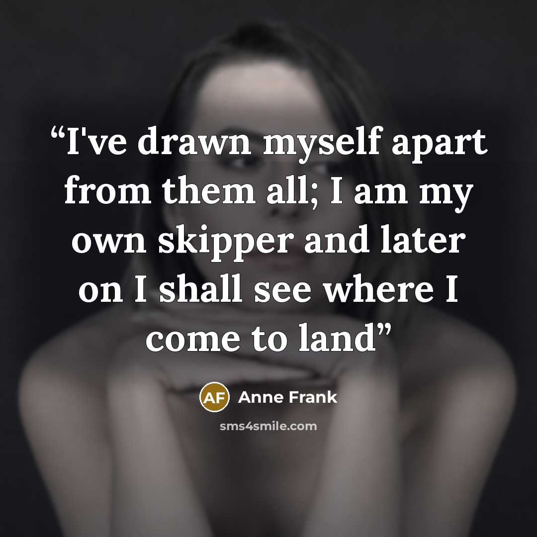 “I've drawn myself apart from them all; I am my own skipper and later on I shall see where I come to land” quote by Anne Frank