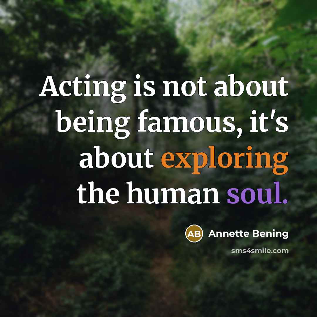 “Acting is not about being famous, it's about exploring the human soul.” quote by Annette Bening