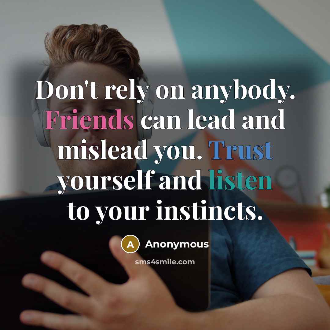 “Don't rely on anybody. Friends can lead and mislead you. Trust yourself and listen to your instincts.” quote by Anonymous