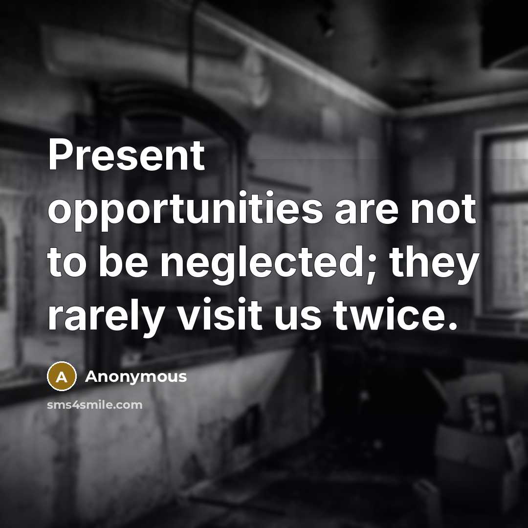 “Present opportunities are not to be neglected; they rarely visit us twice.” quote by Anonymous